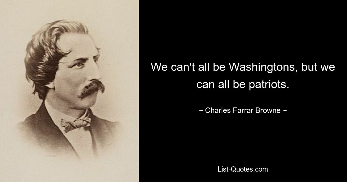 We can't all be Washingtons, but we can all be patriots. — © Charles Farrar Browne