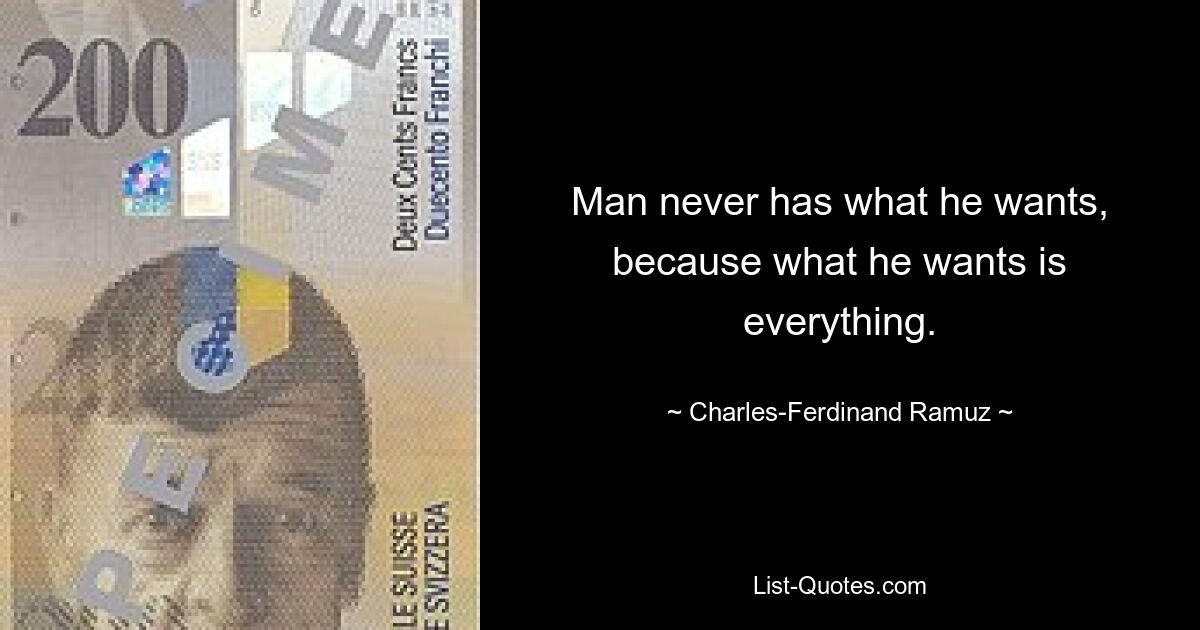 Man never has what he wants, because what he wants is everything. — © Charles-Ferdinand Ramuz