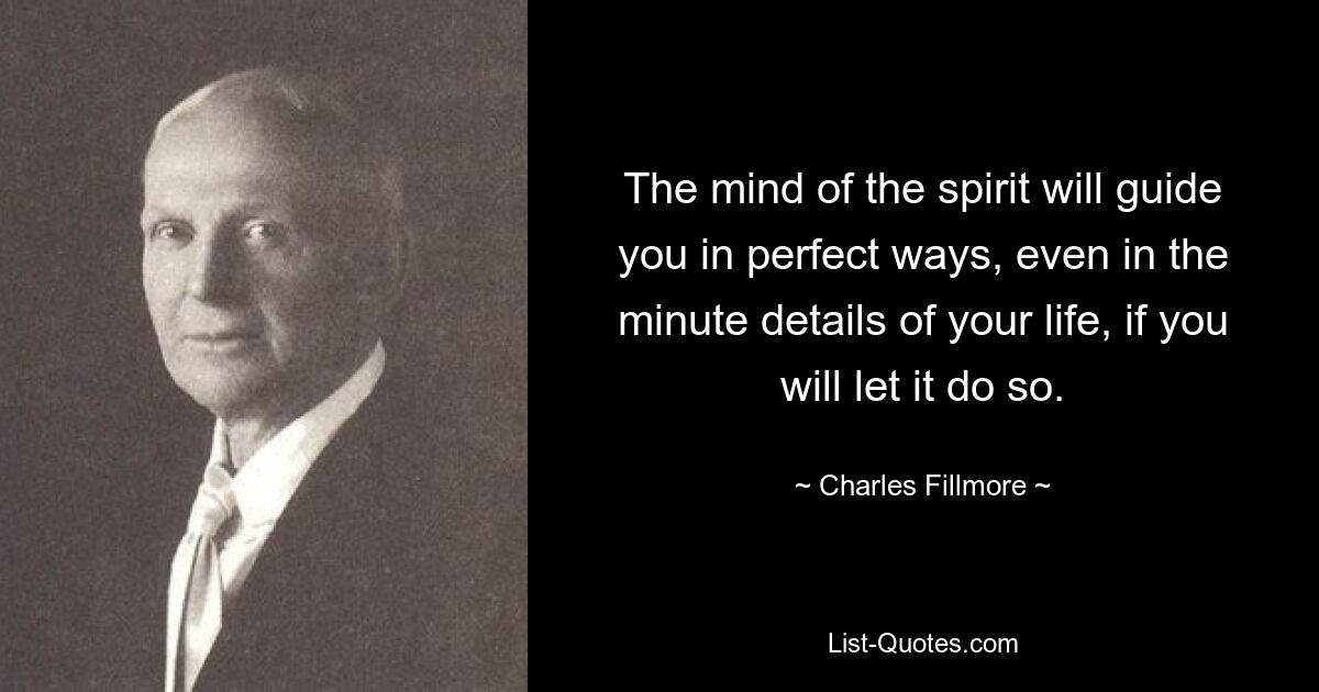 The mind of the spirit will guide you in perfect ways, even in the minute details of your life, if you will let it do so. — © Charles Fillmore