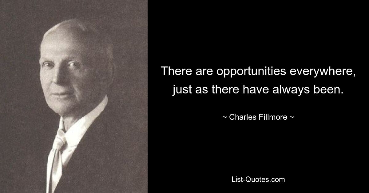 There are opportunities everywhere, just as there have always been. — © Charles Fillmore