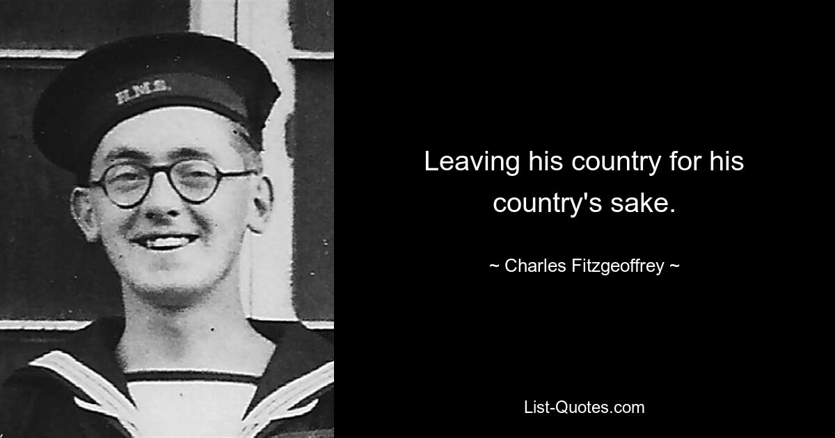 Leaving his country for his country's sake. — © Charles Fitzgeoffrey