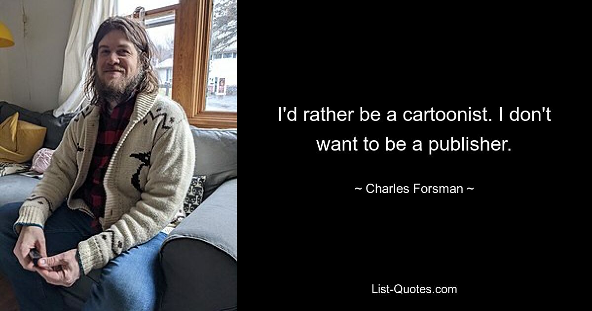 I'd rather be a cartoonist. I don't want to be a publisher. — © Charles Forsman