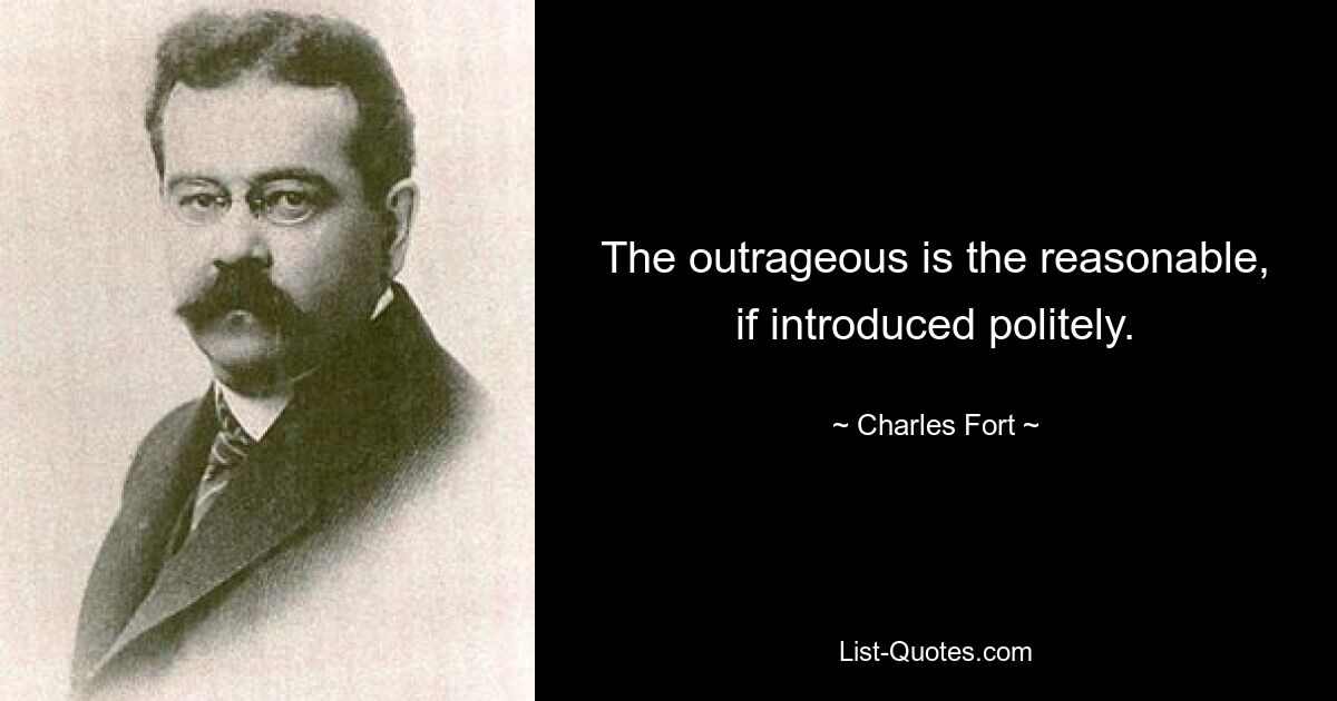 The outrageous is the reasonable, if introduced politely. — © Charles Fort