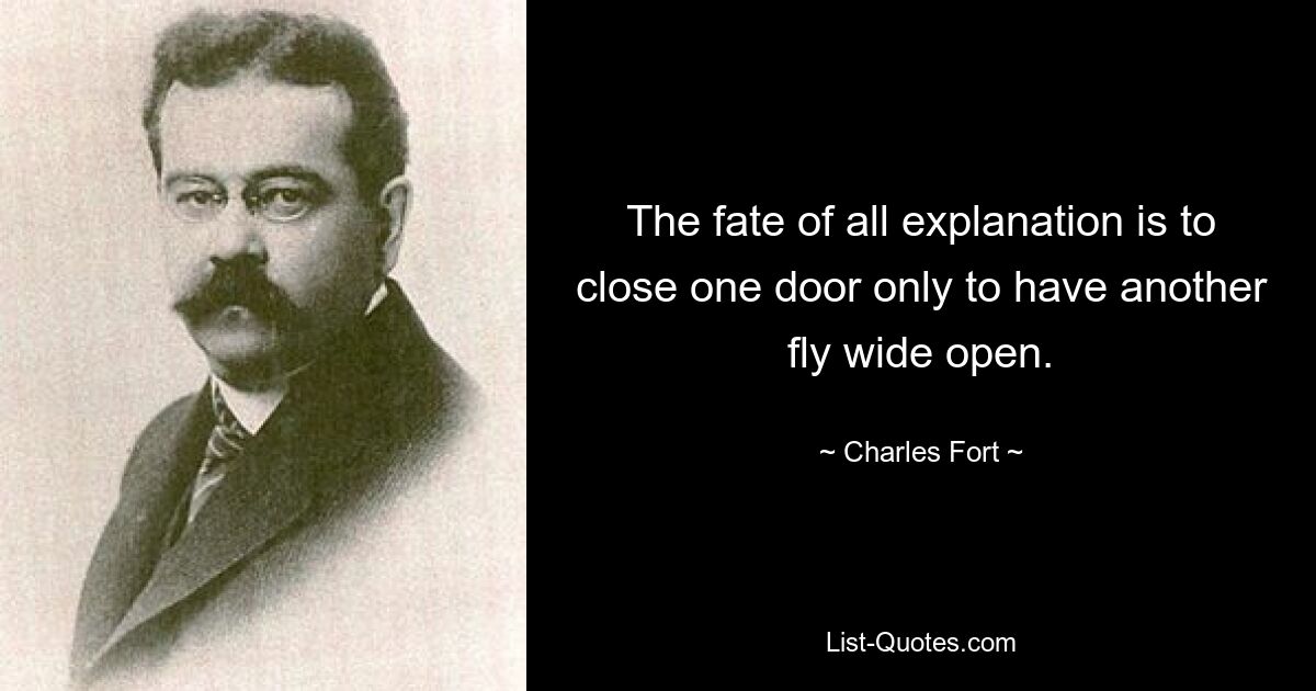 The fate of all explanation is to close one door only to have another fly wide open. — © Charles Fort