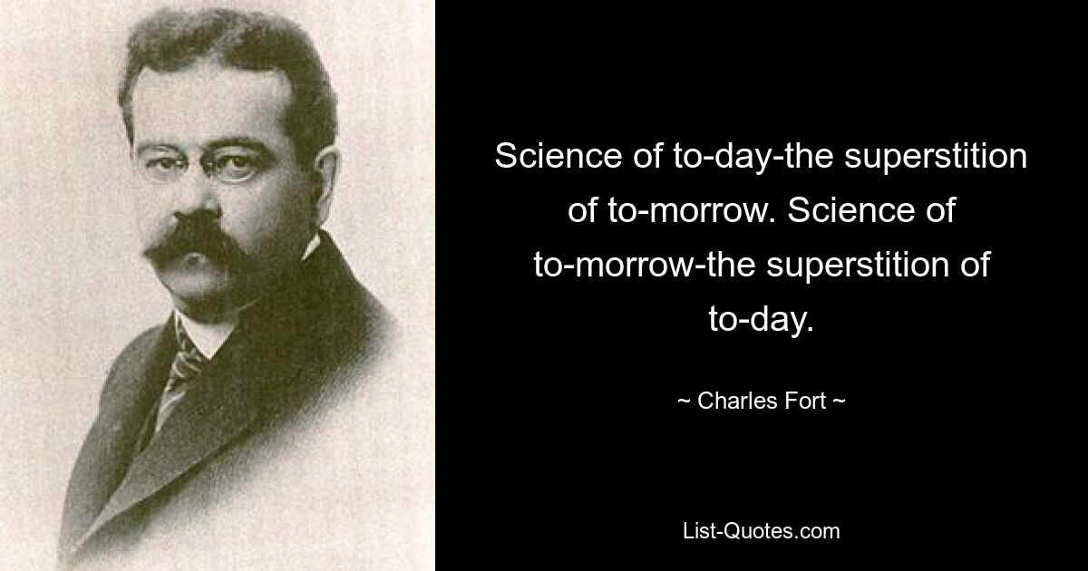 Science of to-day-the superstition of to-morrow. Science of to-morrow-the superstition of to-day. — © Charles Fort