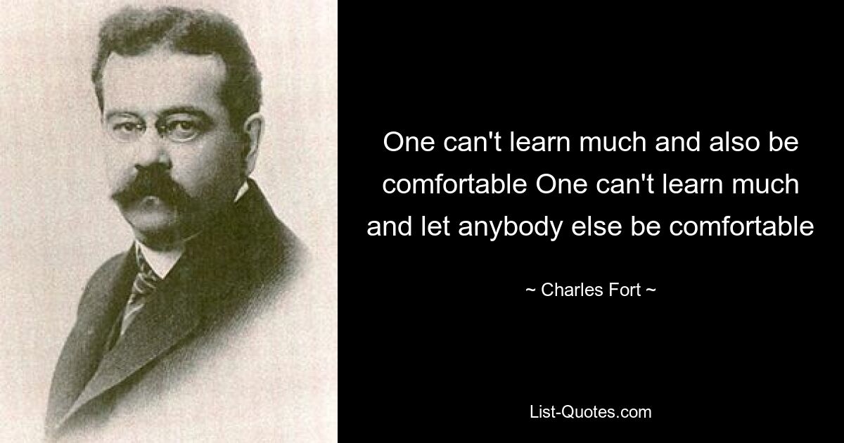 One can't learn much and also be comfortable One can't learn much and let anybody else be comfortable — © Charles Fort