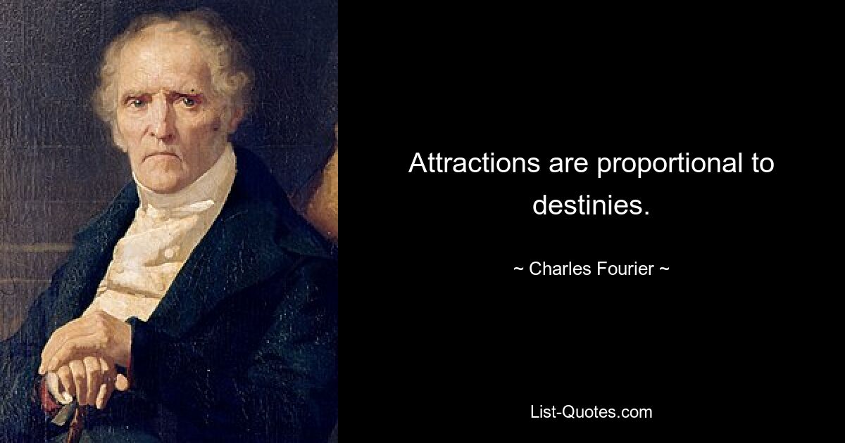 Attractions are proportional to destinies. — © Charles Fourier