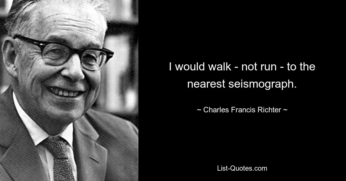 I would walk - not run - to the nearest seismograph. — © Charles Francis Richter