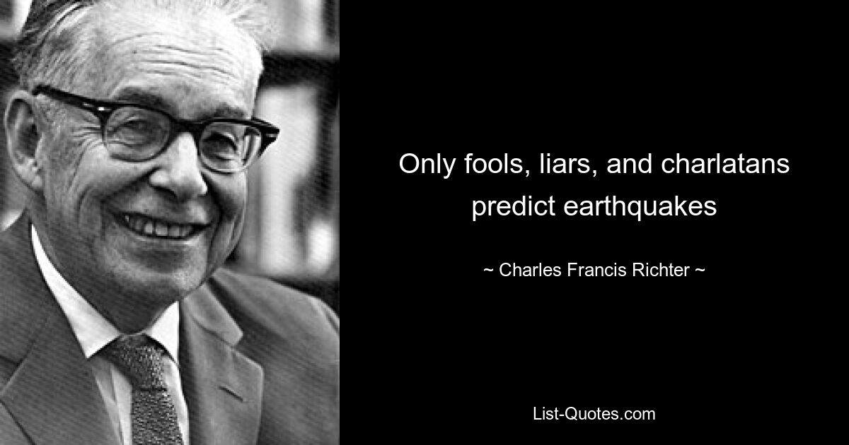 Only fools, liars, and charlatans predict earthquakes — © Charles Francis Richter