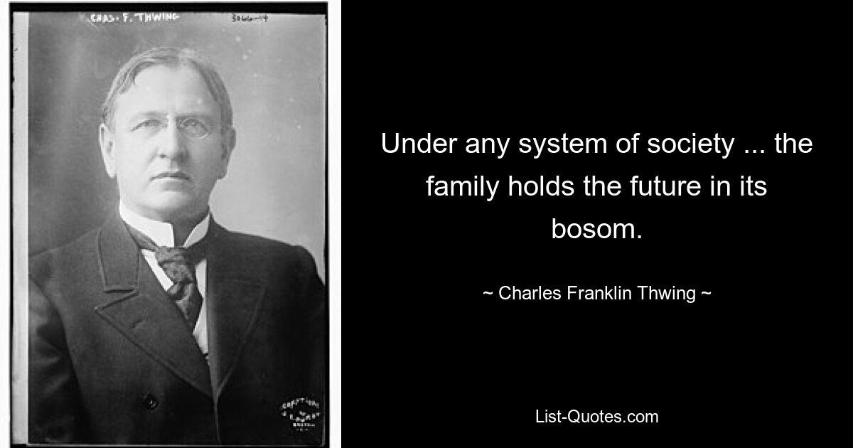 Under any system of society ... the family holds the future in its bosom. — © Charles Franklin Thwing