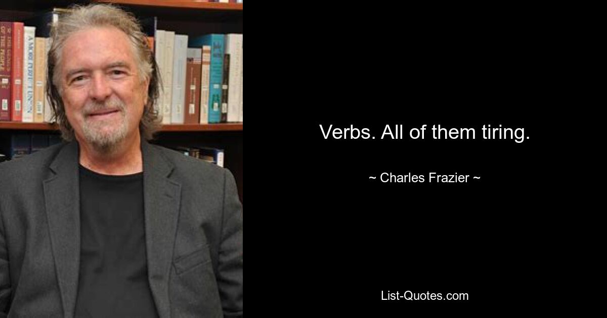 Verbs. All of them tiring. — © Charles Frazier