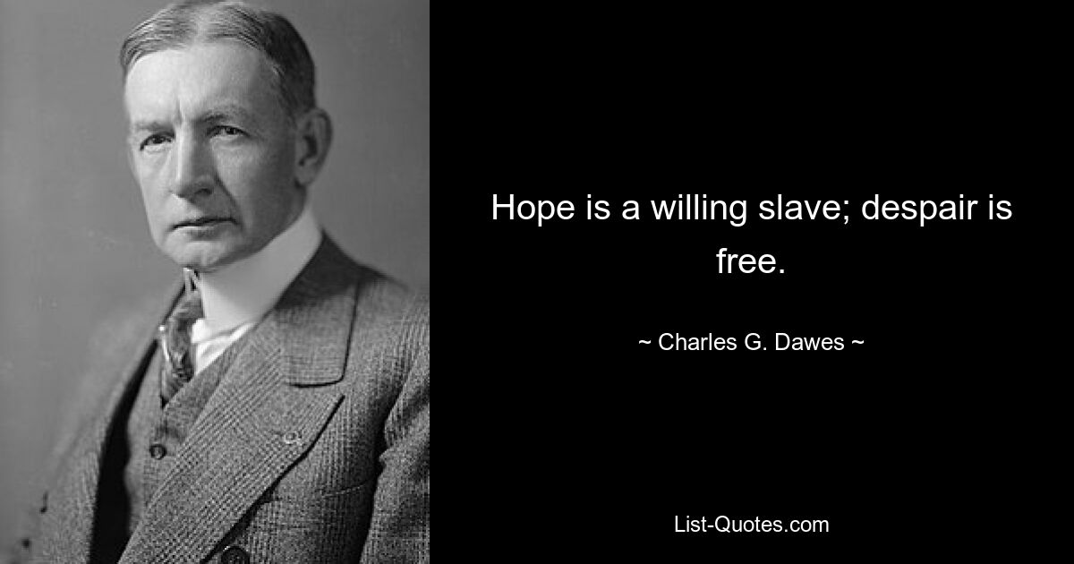 Hope is a willing slave; despair is free. — © Charles G. Dawes