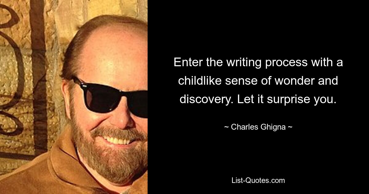 Enter the writing process with a childlike sense of wonder and discovery. Let it surprise you. — © Charles Ghigna