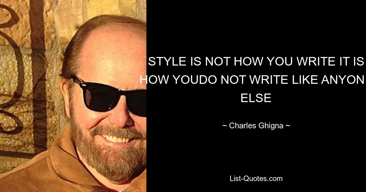 STYLE IS NOT HOW YOU WRITE IT IS HOW YOUDO NOT WRITE LIKE ANYONE ELSE — © Charles Ghigna