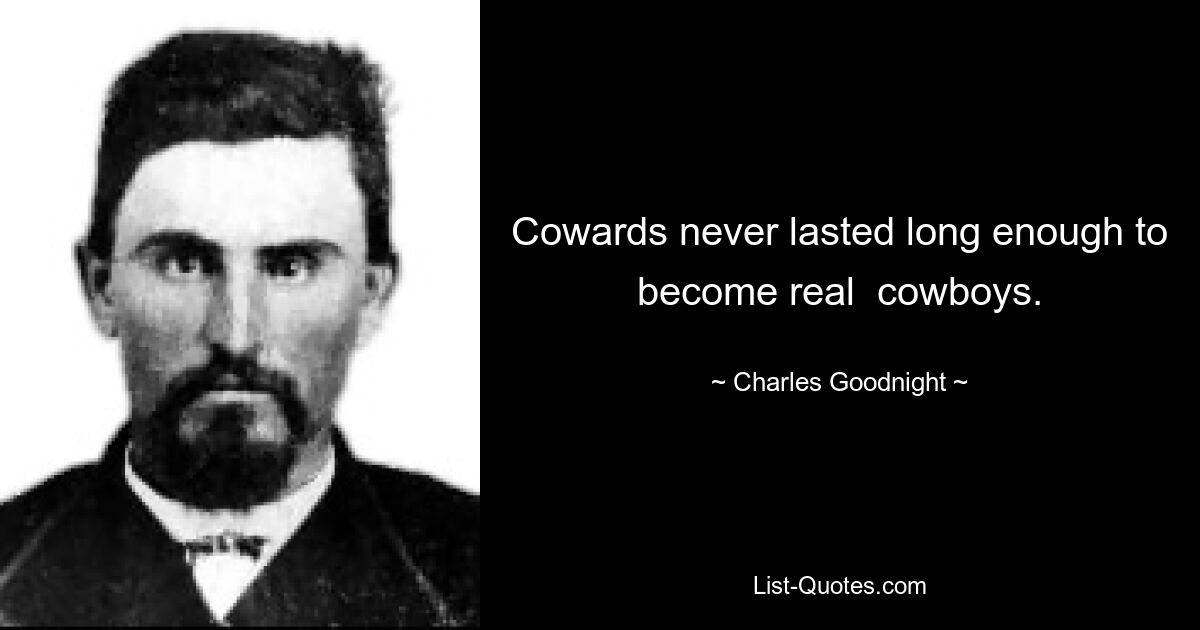 Cowards never lasted long enough to become real  cowboys. — © Charles Goodnight