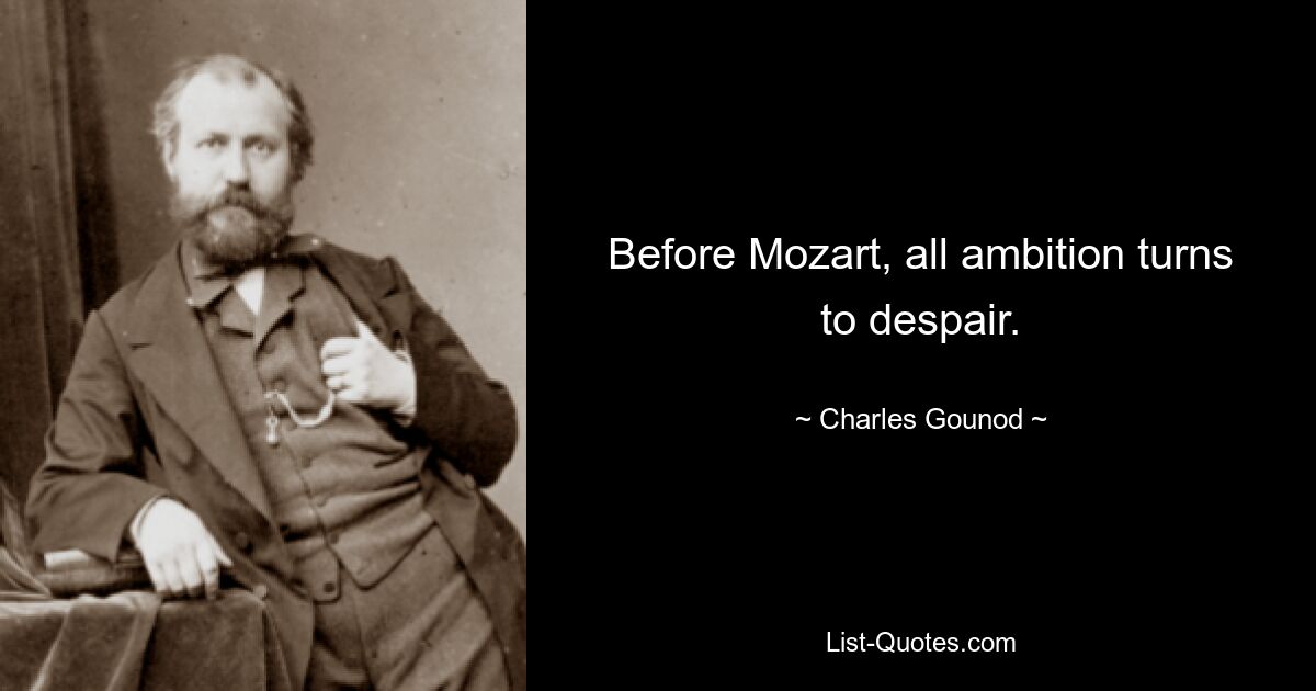 Before Mozart, all ambition turns to despair. — © Charles Gounod