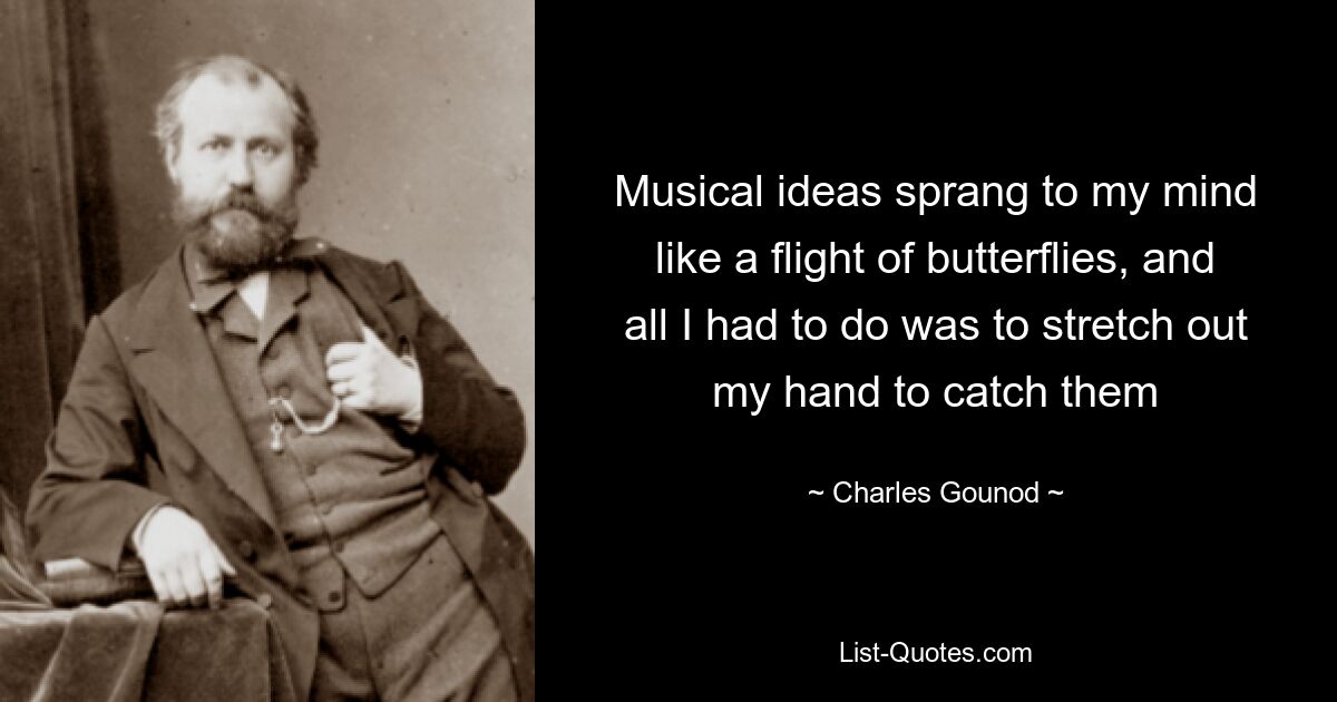 Musikalische Ideen schossen mir wie ein Schmetterlingsflug in den Sinn, und ich musste nur meine Hand ausstrecken, um sie einzufangen – © Charles Gounod