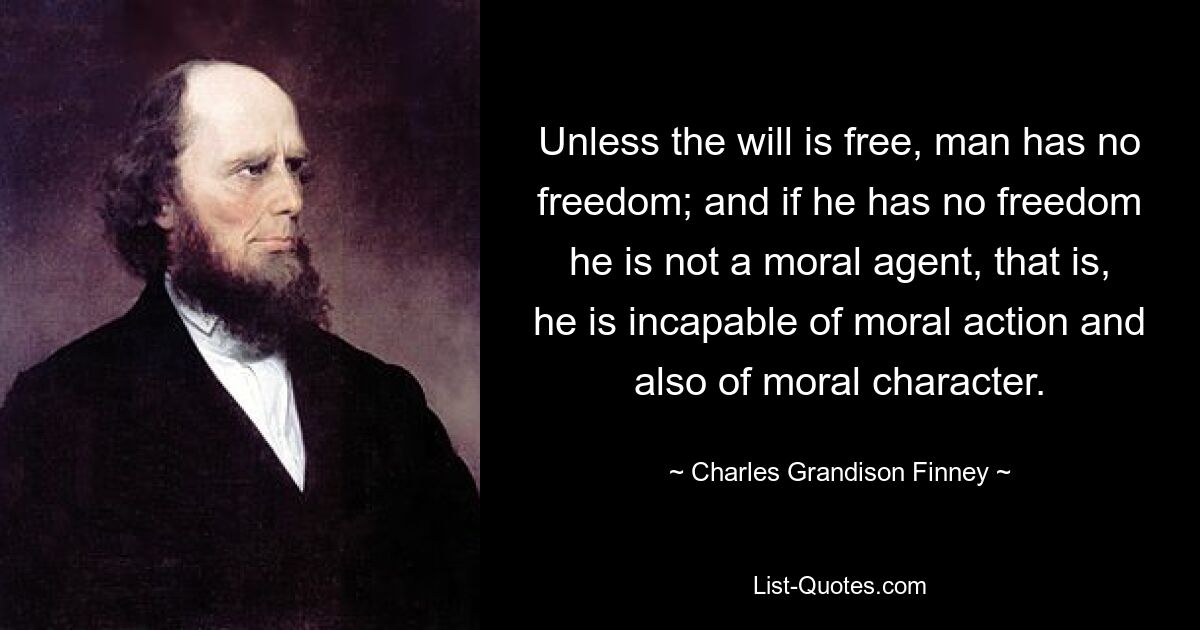 Если воля не свободна, у человека нет свободы; и если у него нет свободы, он не является моральным агентом, то есть он неспособен к моральному действию, а также к моральному характеру. — © Чарльз Грандисон Финни 