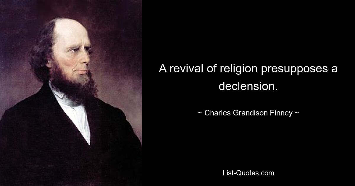 A revival of religion presupposes a declension. — © Charles Grandison Finney