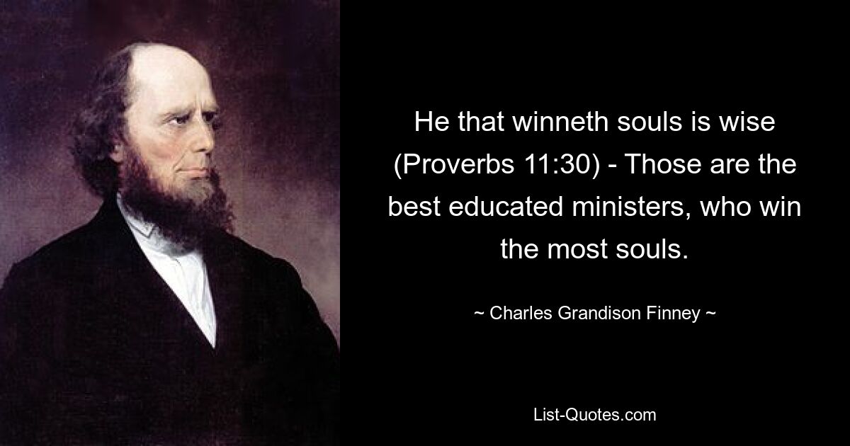 He that winneth souls is wise (Proverbs 11:30) - Those are the best educated ministers, who win the most souls. — © Charles Grandison Finney