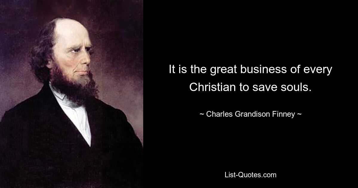 It is the great business of every Christian to save souls. — © Charles Grandison Finney