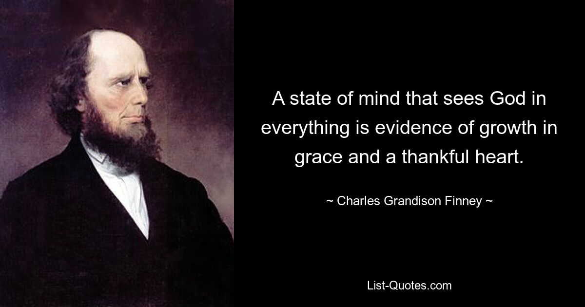 A state of mind that sees God in everything is evidence of growth in grace and a thankful heart. — © Charles Grandison Finney