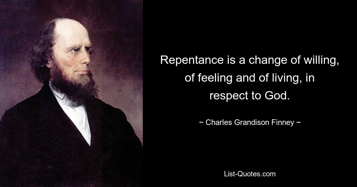 Repentance is a change of willing, of feeling and of living, in respect to God. — © Charles Grandison Finney