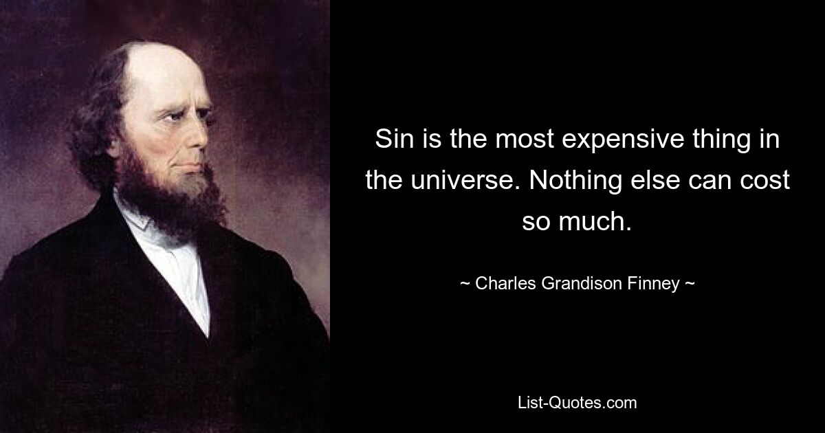 Sin is the most expensive thing in the universe. Nothing else can cost so much. — © Charles Grandison Finney