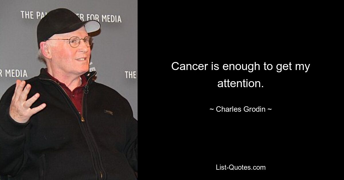 Cancer is enough to get my attention. — © Charles Grodin