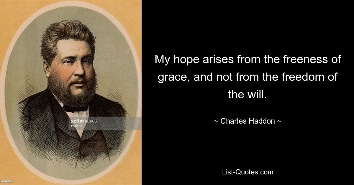 My hope arises from the freeness of grace, and not from the freedom of the will. — © Charles Haddon