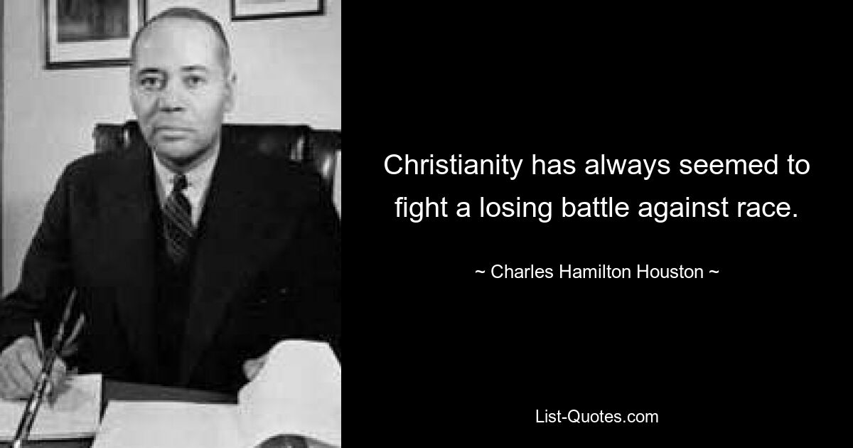 Christianity has always seemed to fight a losing battle against race. — © Charles Hamilton Houston