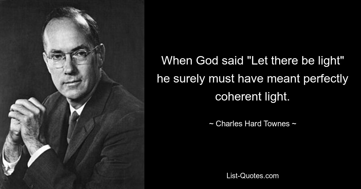 When God said "Let there be light" he surely must have meant perfectly coherent light. — © Charles Hard Townes