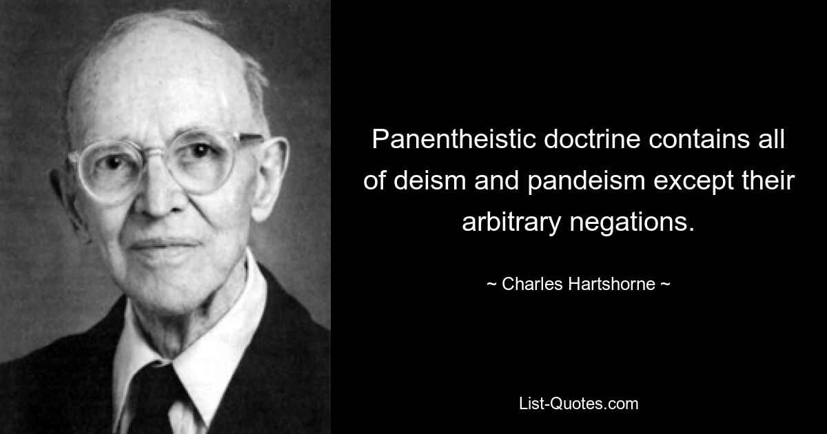 Panentheistic doctrine contains all of deism and pandeism except their arbitrary negations. — © Charles Hartshorne