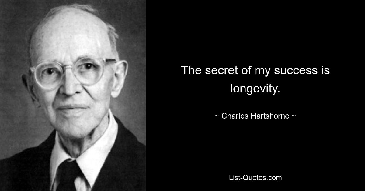 The secret of my success is longevity. — © Charles Hartshorne