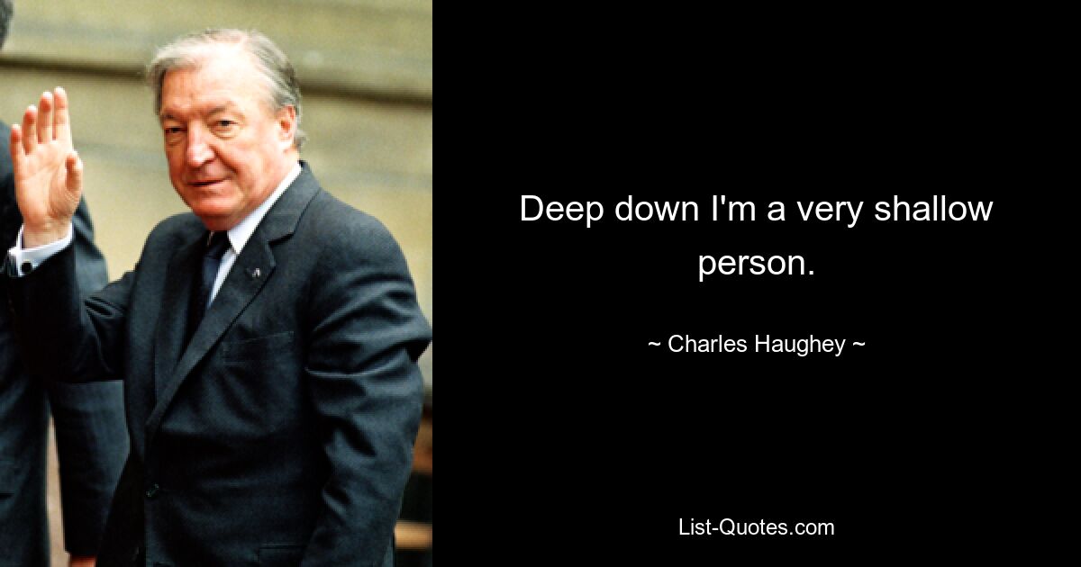 Deep down I'm a very shallow person. — © Charles Haughey