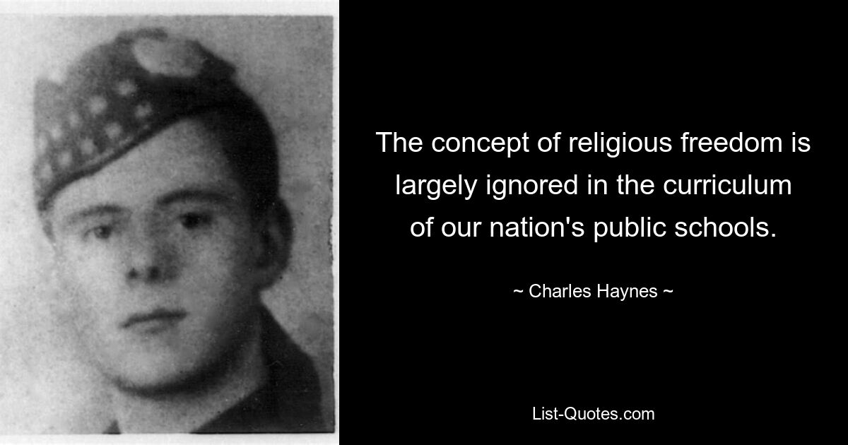 The concept of religious freedom is largely ignored in the curriculum of our nation's public schools. — © Charles Haynes