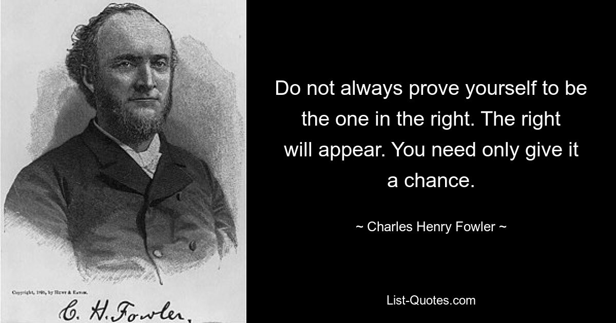 Не всегда доказывайте, что вы правы. Право появится. Вам нужно только дать ему шанс. — © Чарльз Генри Фаулер 