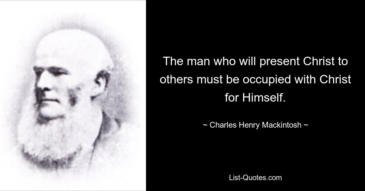 The man who will present Christ to others must be occupied with Christ for Himself. — © Charles Henry Mackintosh