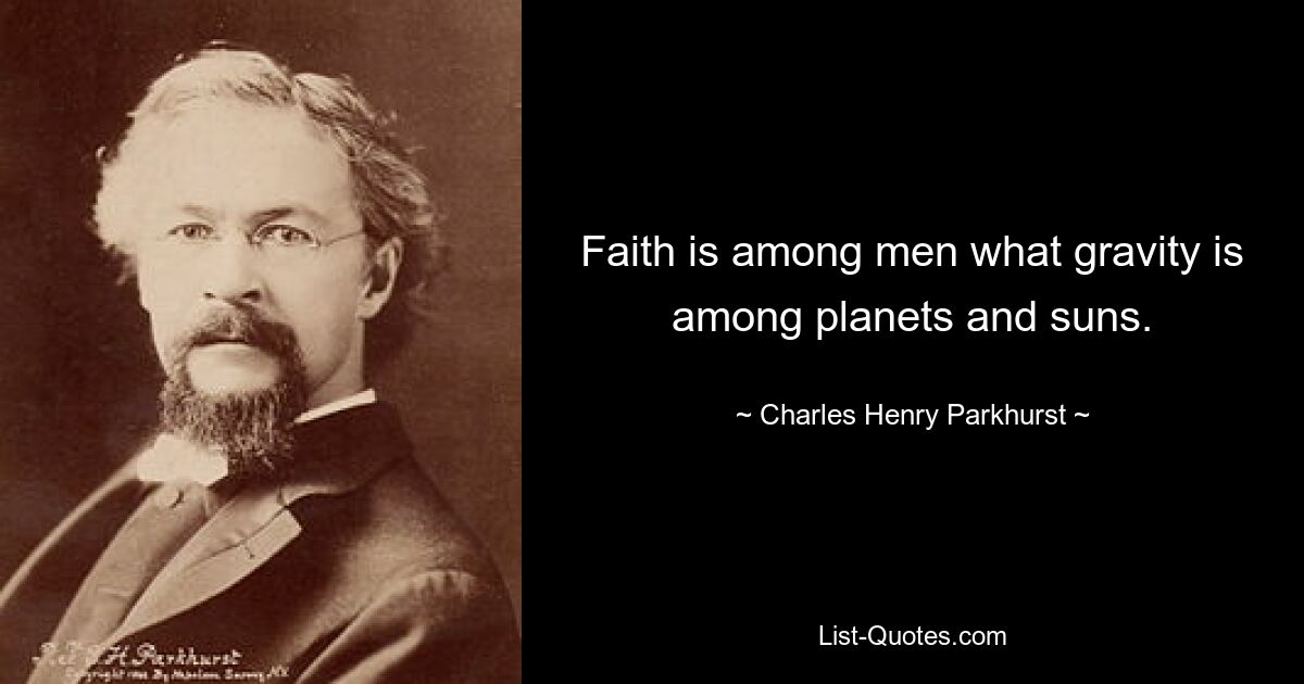 Faith is among men what gravity is among planets and suns. — © Charles Henry Parkhurst