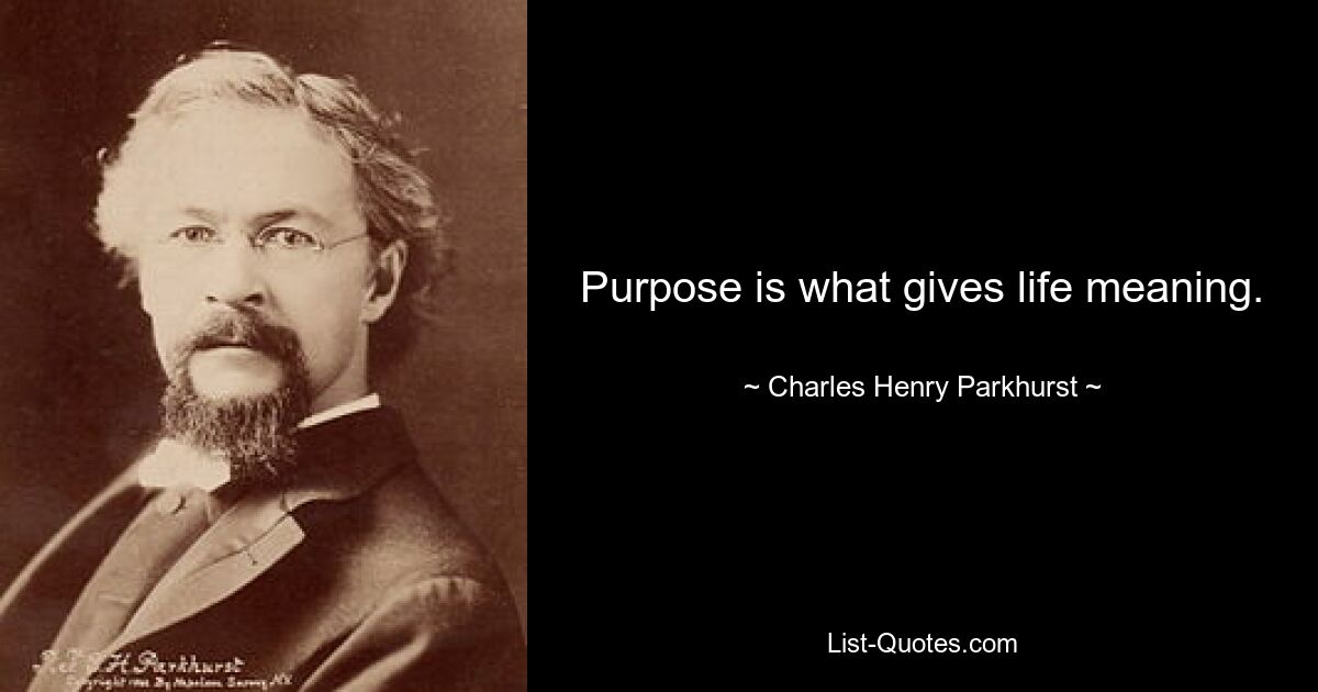 Purpose is what gives life meaning. — © Charles Henry Parkhurst