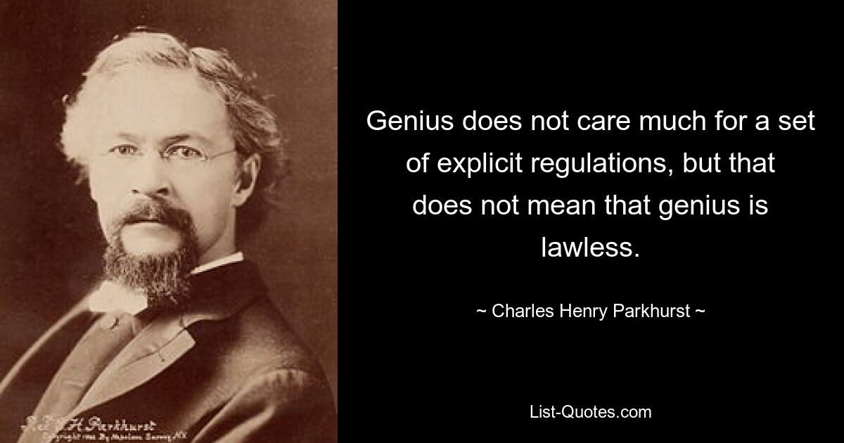 Genius does not care much for a set of explicit regulations, but that does not mean that genius is lawless. — © Charles Henry Parkhurst