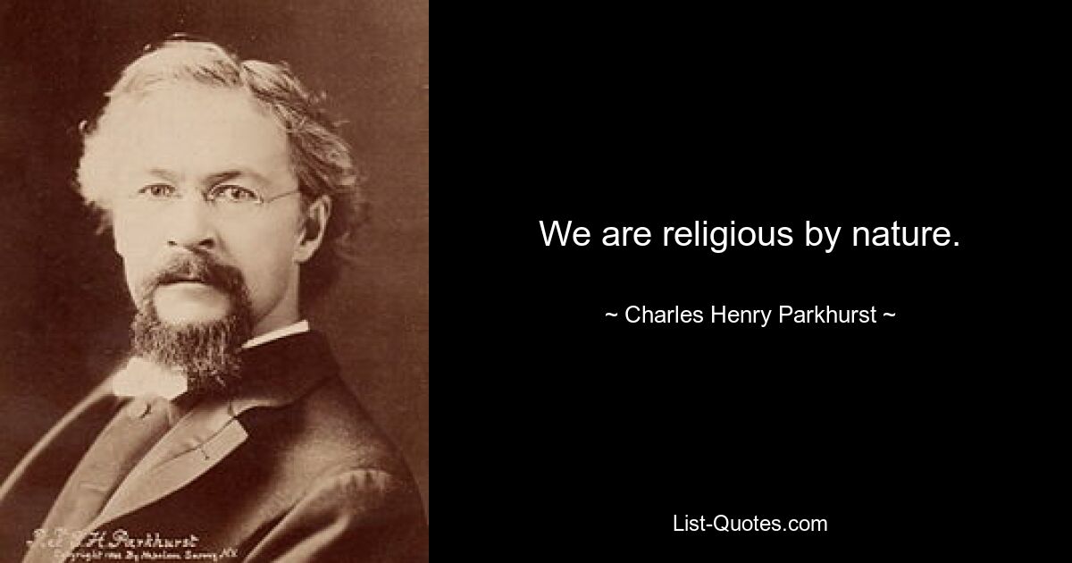 We are religious by nature. — © Charles Henry Parkhurst