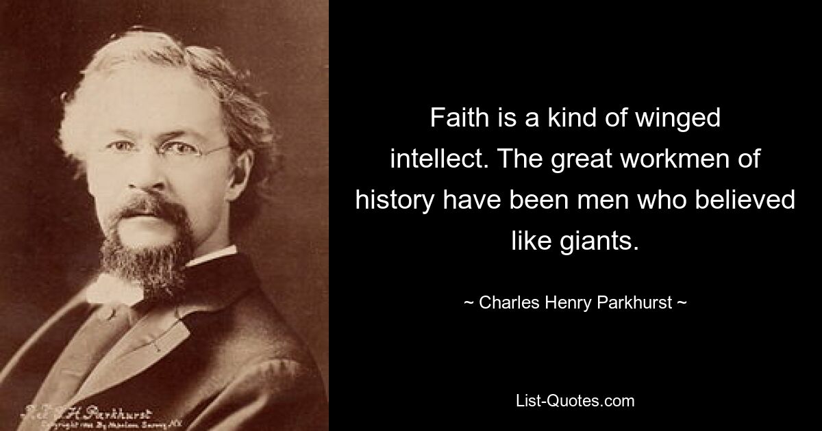 Faith is a kind of winged intellect. The great workmen of history have been men who believed like giants. — © Charles Henry Parkhurst