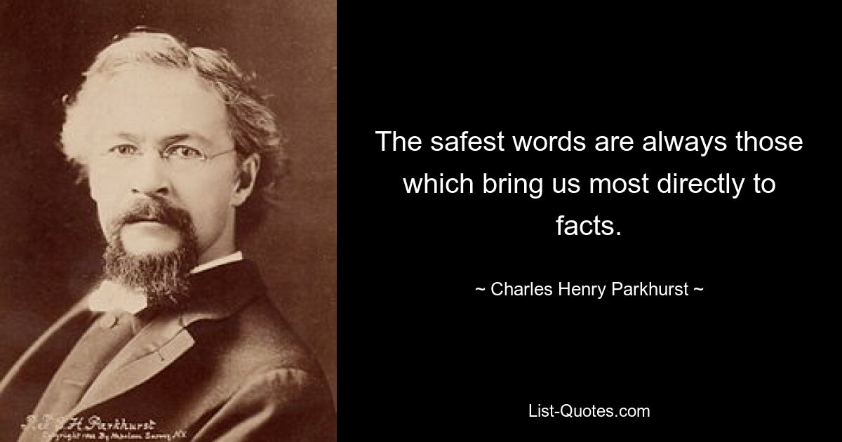 The safest words are always those which bring us most directly to facts. — © Charles Henry Parkhurst