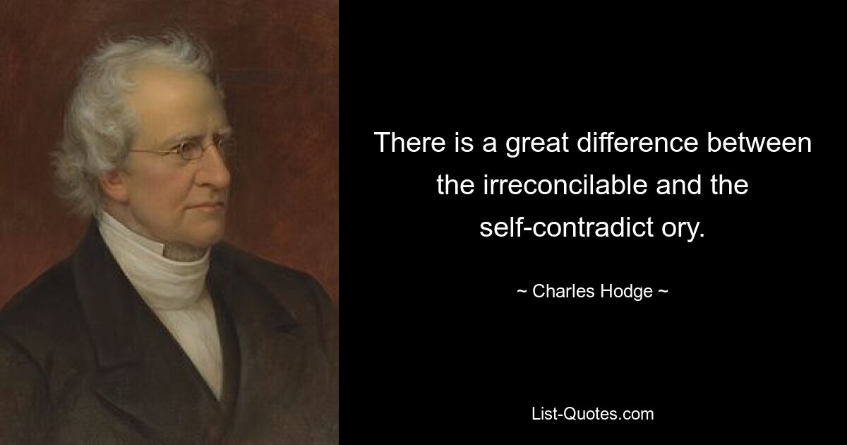 There is a great difference between the irreconcilable and the self-contradict ory. — © Charles Hodge