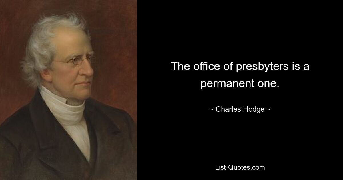 The office of presbyters is a permanent one. — © Charles Hodge