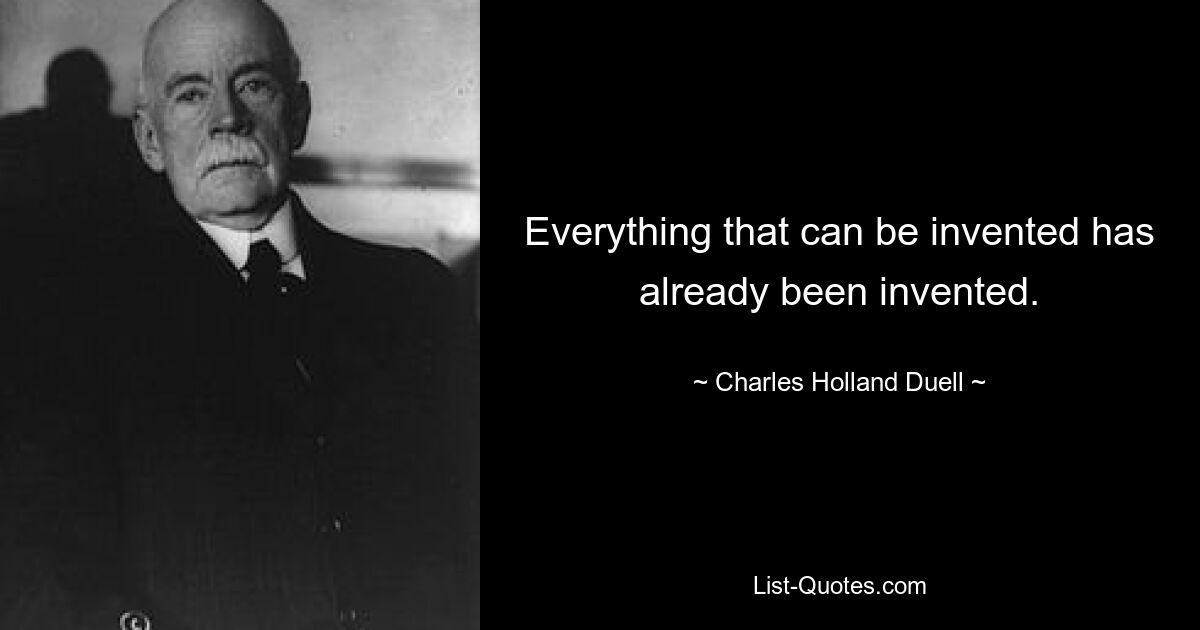 Everything that can be invented has already been invented. — © Charles Holland Duell