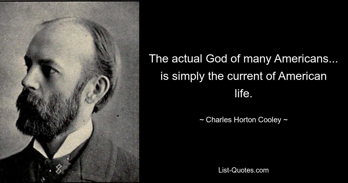 The actual God of many Americans... is simply the current of American life. — © Charles Horton Cooley