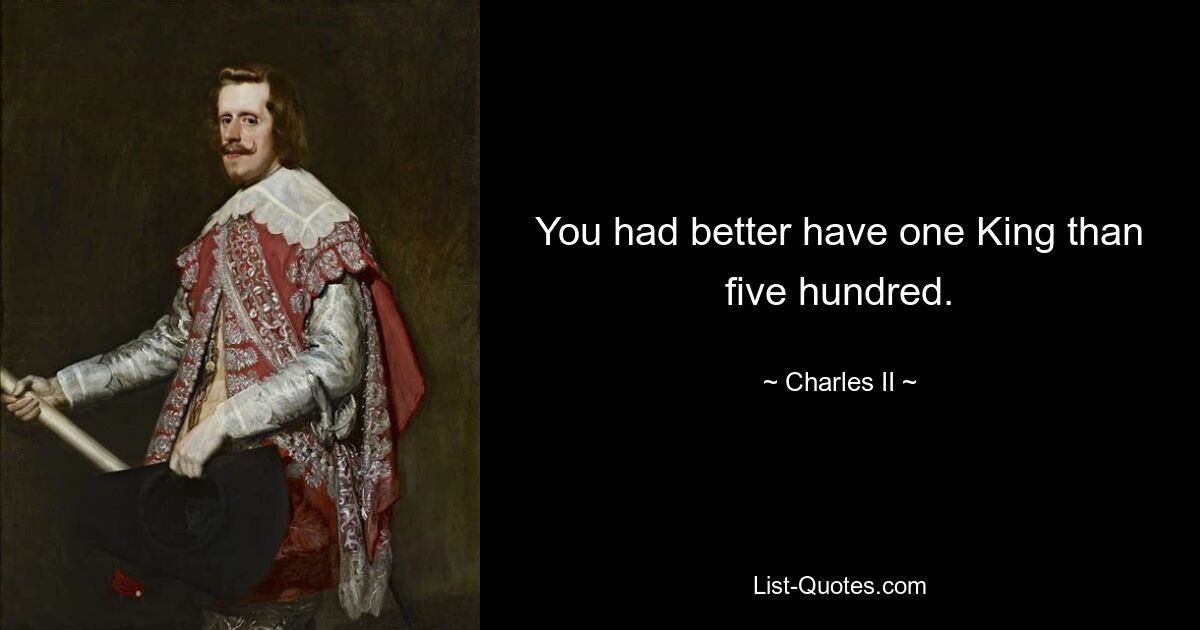 You had better have one King than five hundred. — © Charles II