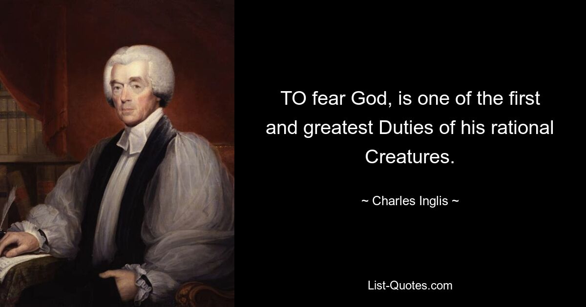 TO fear God, is one of the first and greatest Duties of his rational Creatures. — © Charles Inglis